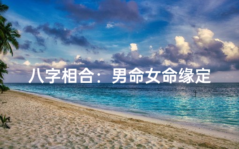 八字相合:男命女命缘定三生
