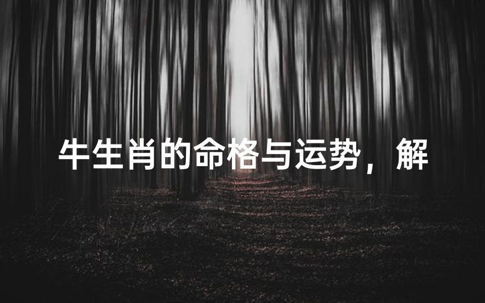牛生肖的命格与运势,解析属牛人的性格特点与命运走向