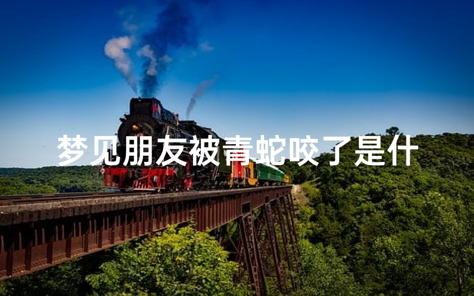 梦见朋友被青蛇咬了是什么征兆,梦见朋友被蛇咬了一口是什么意思