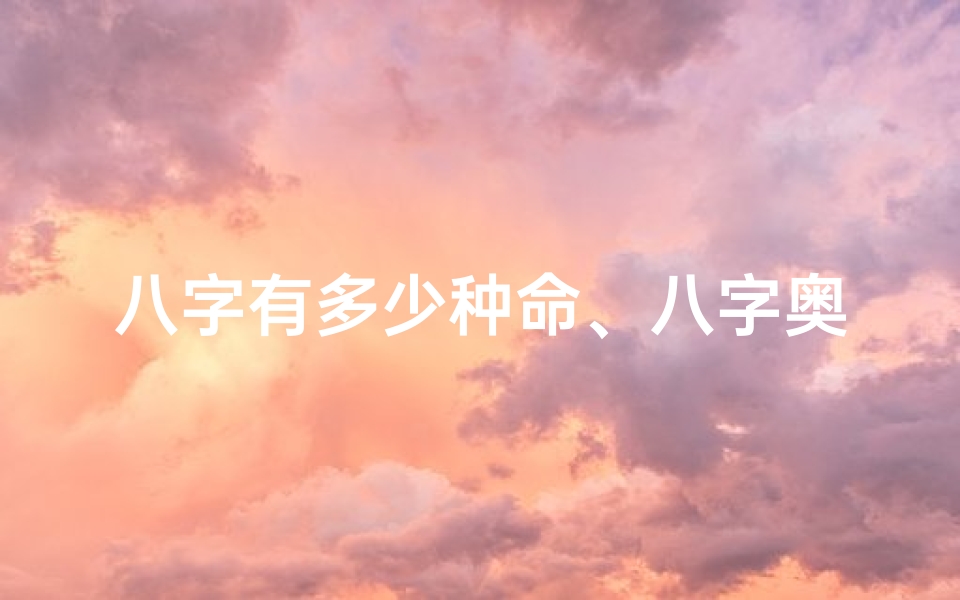 八字有多少种命、八字奥秘:揭秘命理中的八种命格