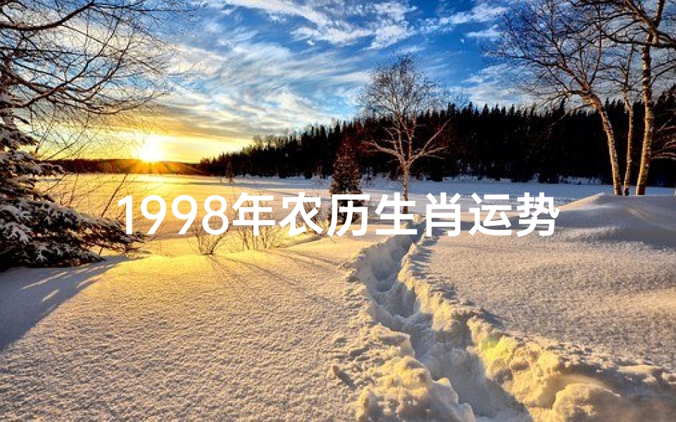 1998年农历生肖运势解析,十二生肖全年运程详解