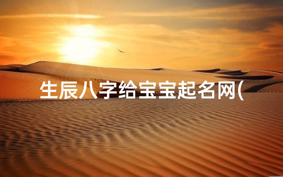 生辰八字给宝宝起名网(生辰八字五行取名 )