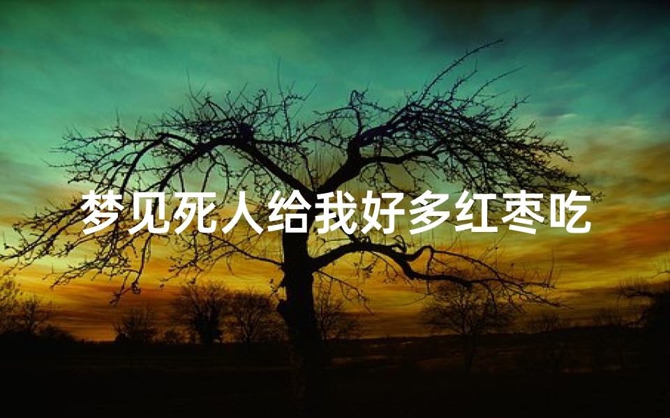 梦见死人给我好多红枣吃;梦见死去的人给枣什么意思