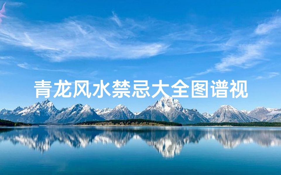 青龙风水禁忌大全图谱视频(房子左边青龙位最忌什么)