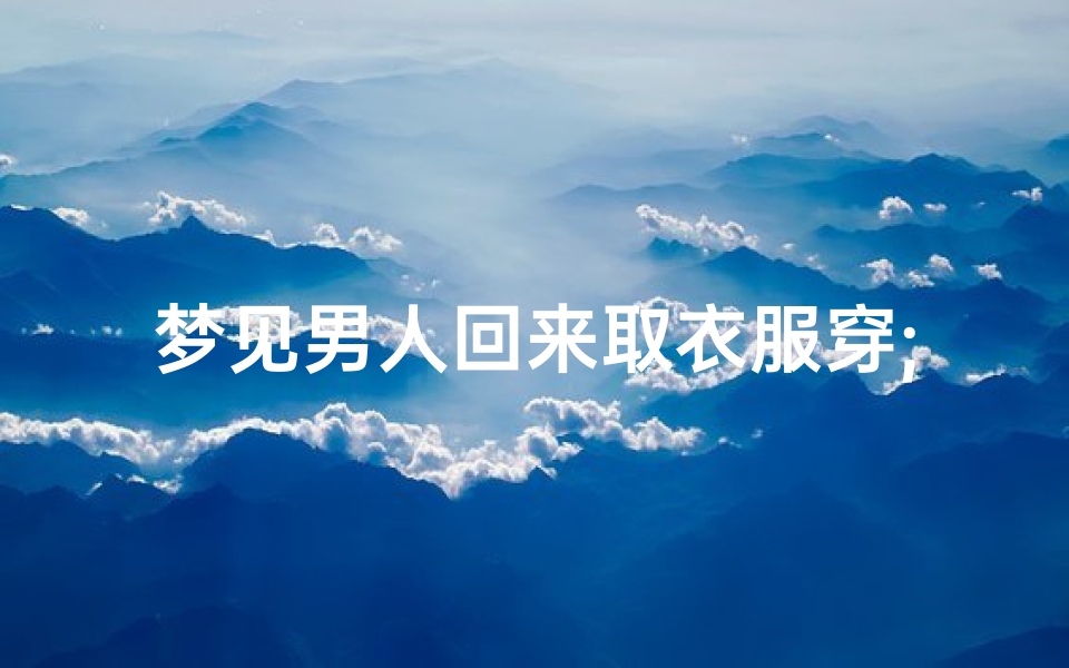 梦见男人回来取衣服穿;梦见男人拿衣服给我穿