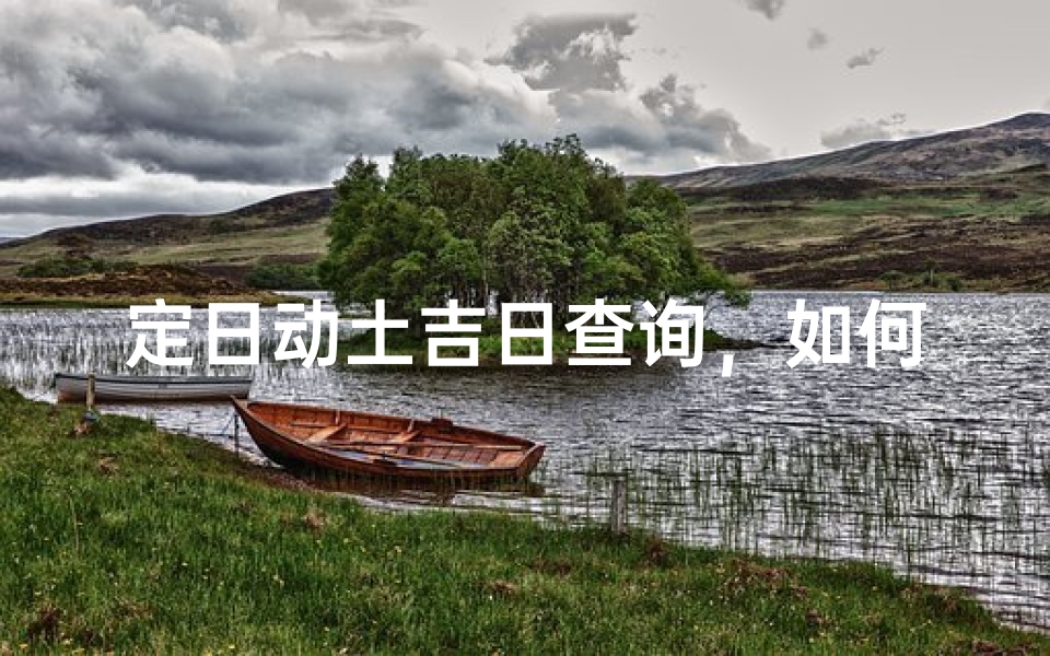 定日动土吉日查询,如何挑选最适合的开工日期