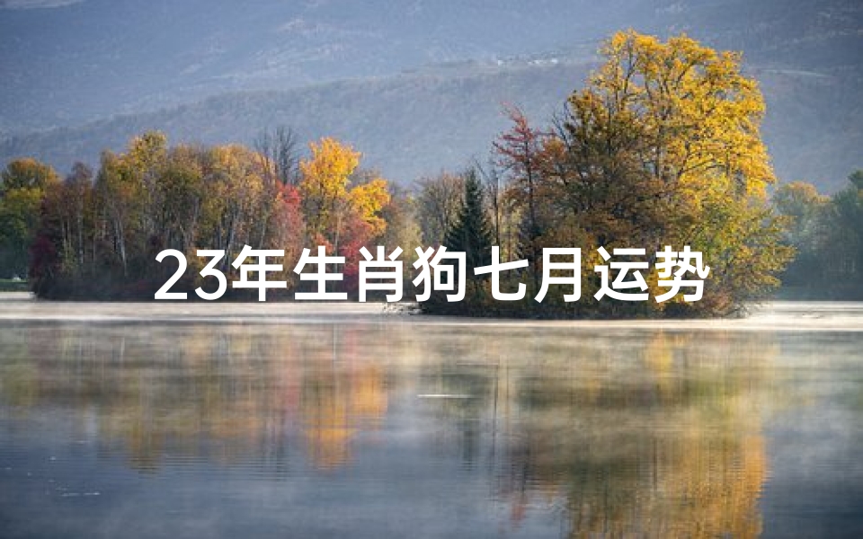 23年生肖狗七月运势