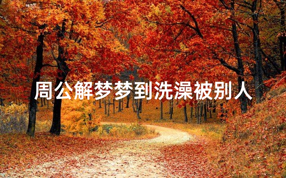 周公解梦梦到洗澡被别人看到了(梦见洗澡被别人看到是什么预兆)