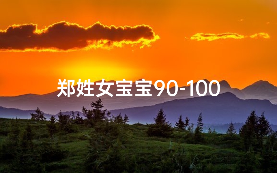 郑姓女宝宝90-100分取名(《郑氏宝宝,萌动心弦的女孩名字揭晓》)