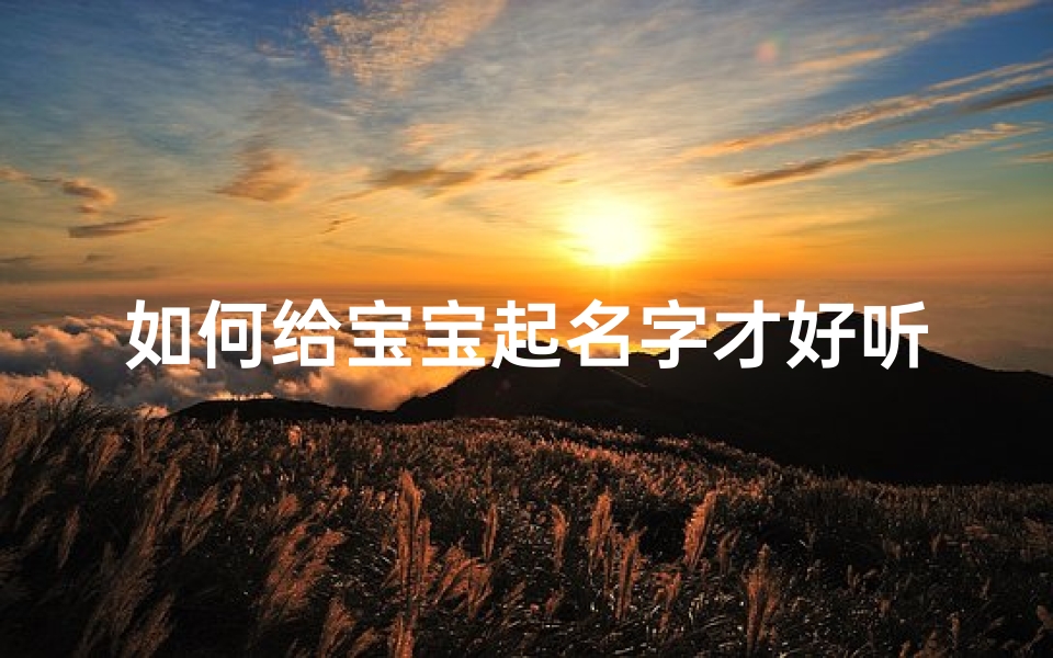 如何给宝宝起名字才好听(婴儿如何取名字)