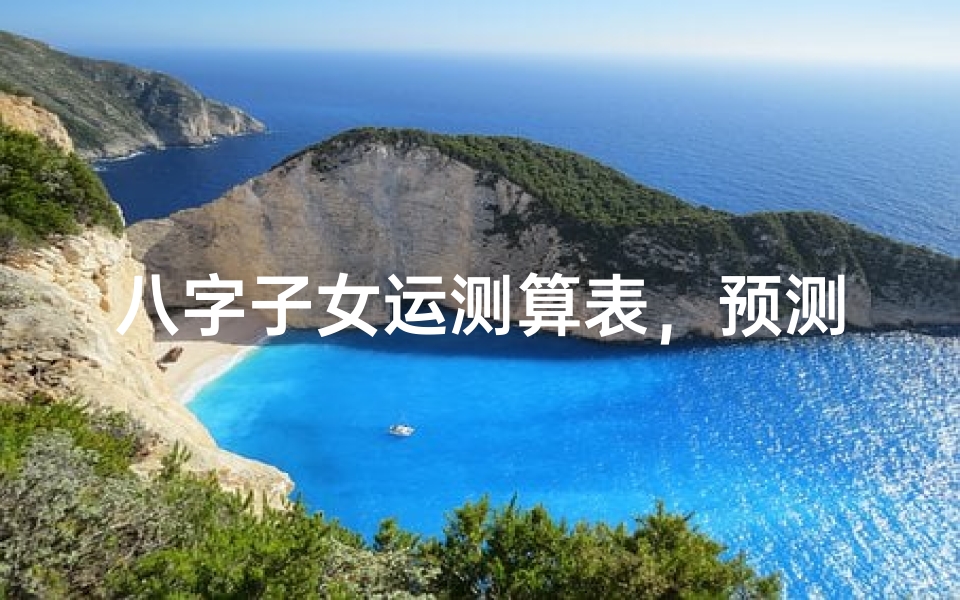 八字子女运测算表,预测子女缘分与运势