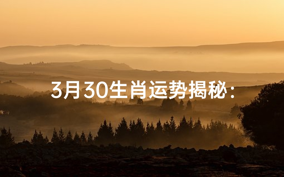 3月30生肖运势揭秘:运势起伏大揭秘