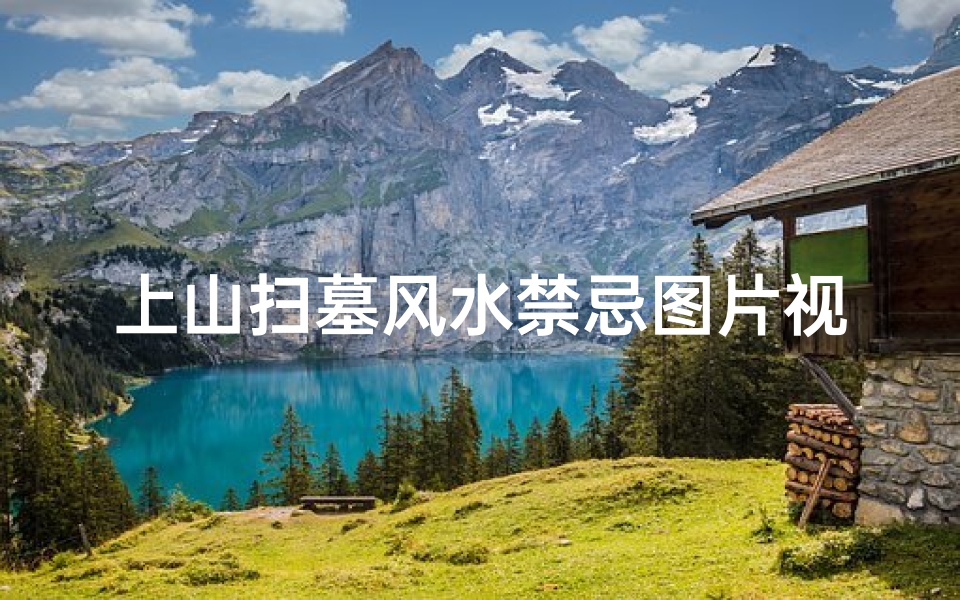 上山扫墓风水禁忌图片视频(上坟有什么风水禁忌)