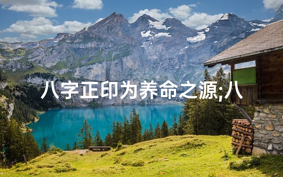 八字正印为养命之源;八字算命中正印是什么意思