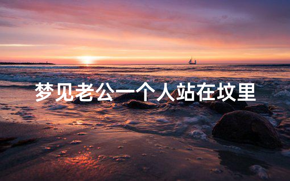 梦见老公一个人站在坟里面、梦见老公在坟地旁边