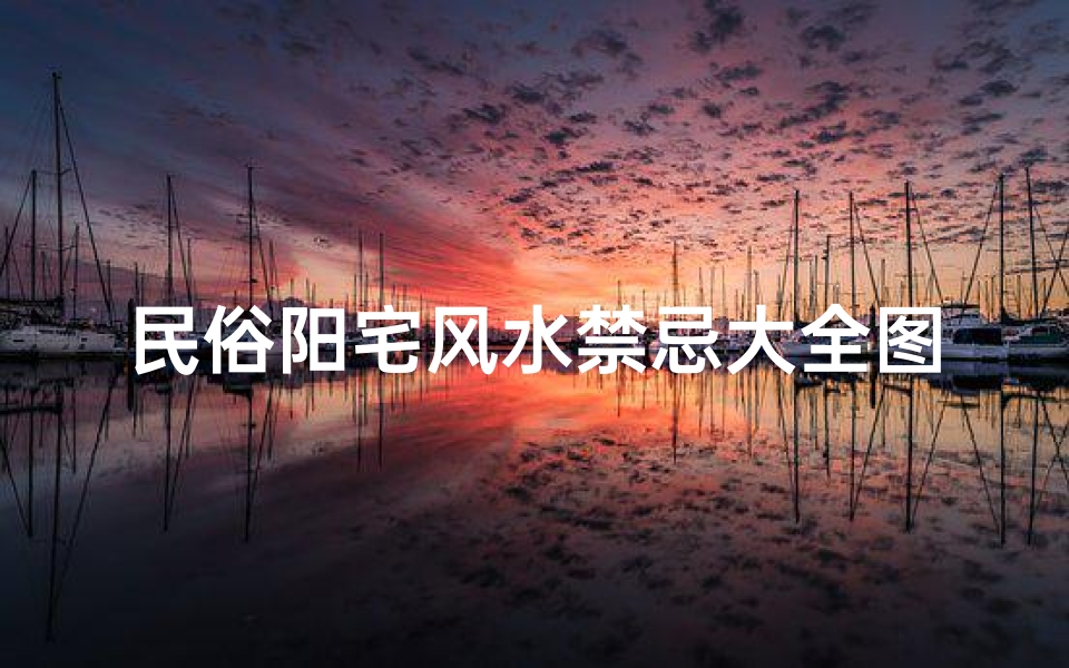 民俗阳宅风水禁忌大全图片(风水阳宅三要禁忌,有何讲究)