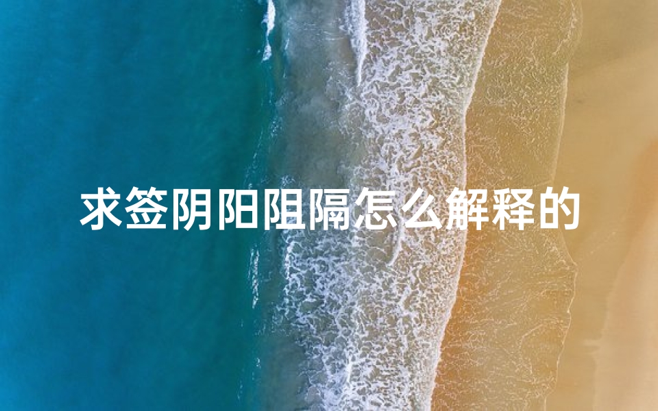 求签阴阳阻隔怎么解释的(求签三闹丁山如何解释 )