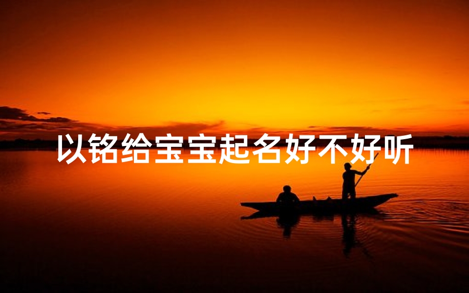以铭给宝宝起名好不好听(铭泽字取名男孩寓意)