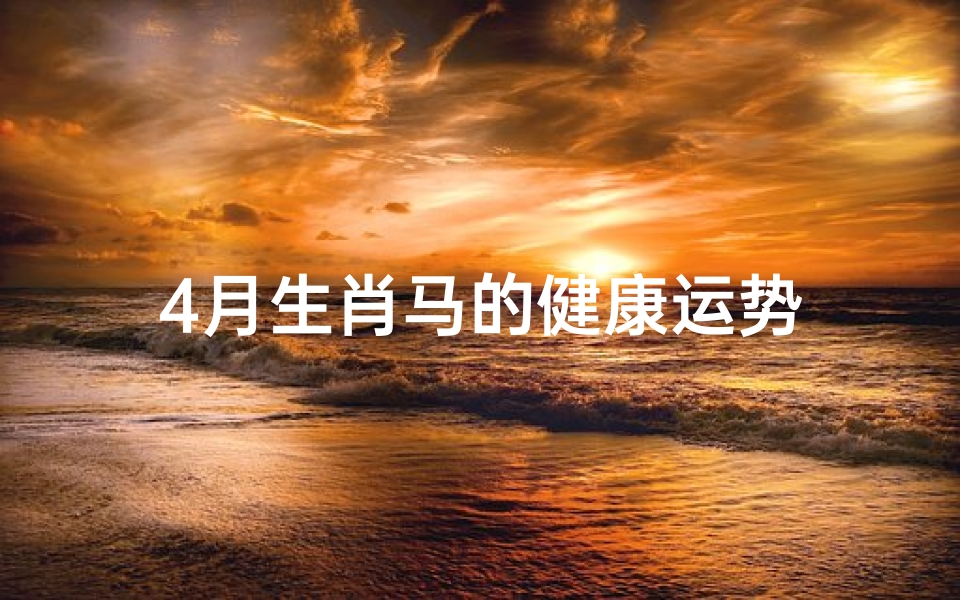 4月生肖马的健康运势-海瑞算卦网