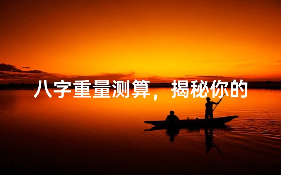 八字重量测算，揭秘你的命运格局