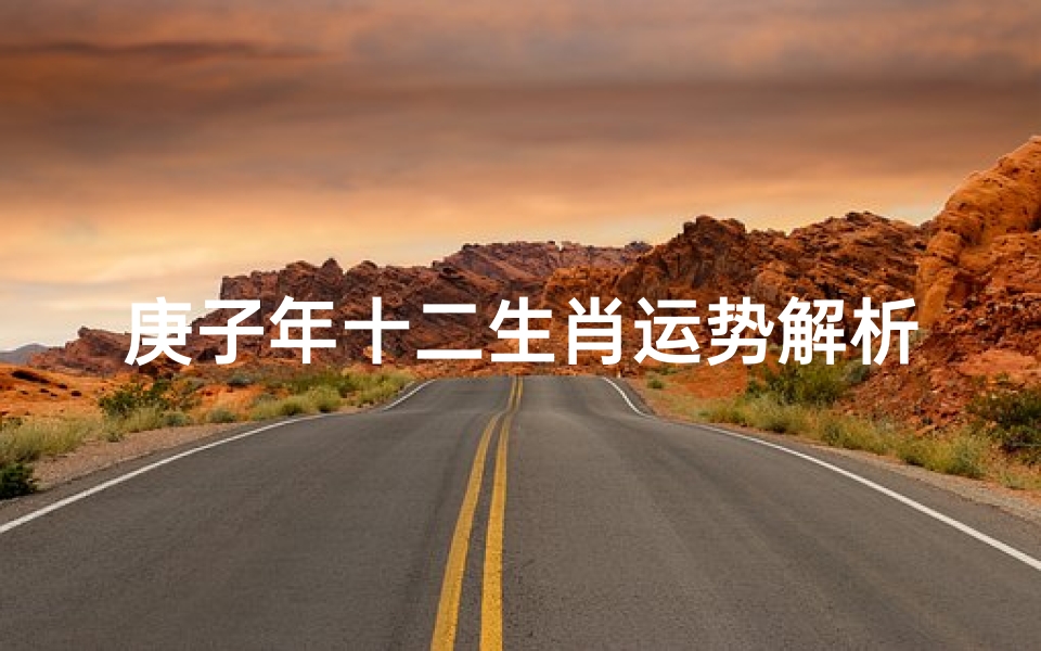 庚子年十二生肖运势解析,2020年属相运程全揭秘
