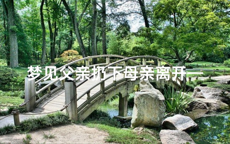 梦见父亲扔下母亲离开—梦见父母丢弃自己,并哭的伤心