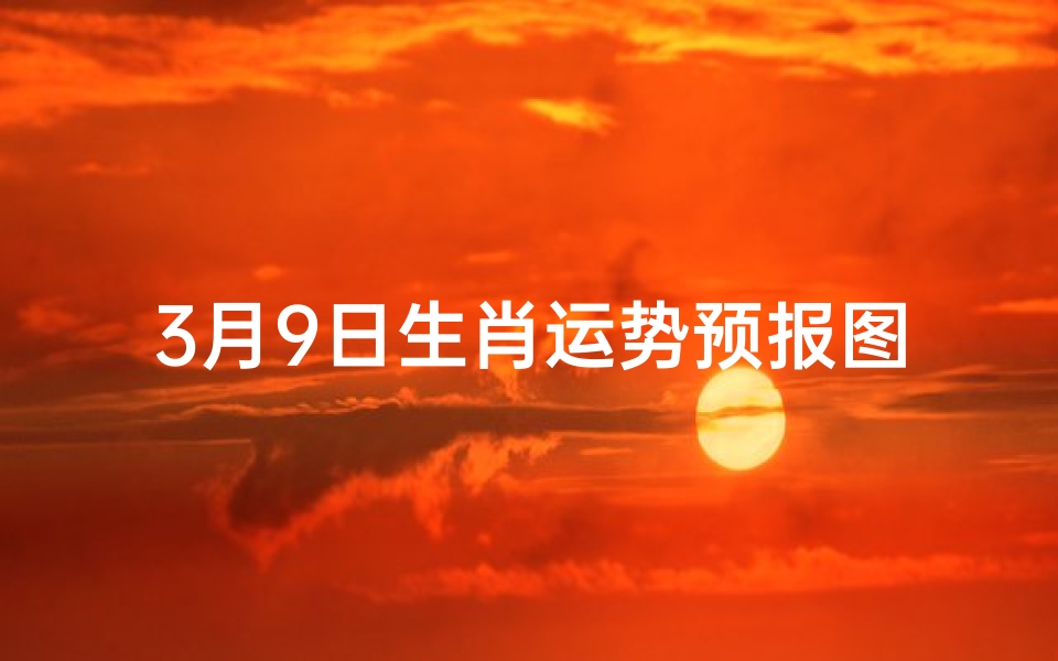 3月9日生肖运势预报图;3月9日属相