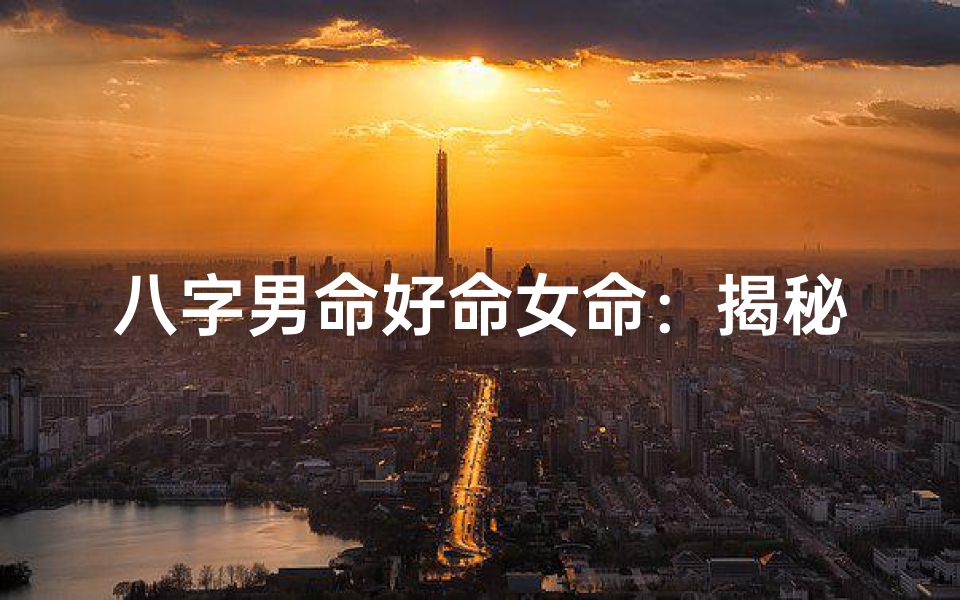 八字男命好命女命:揭秘命理中的阴阳平衡之道