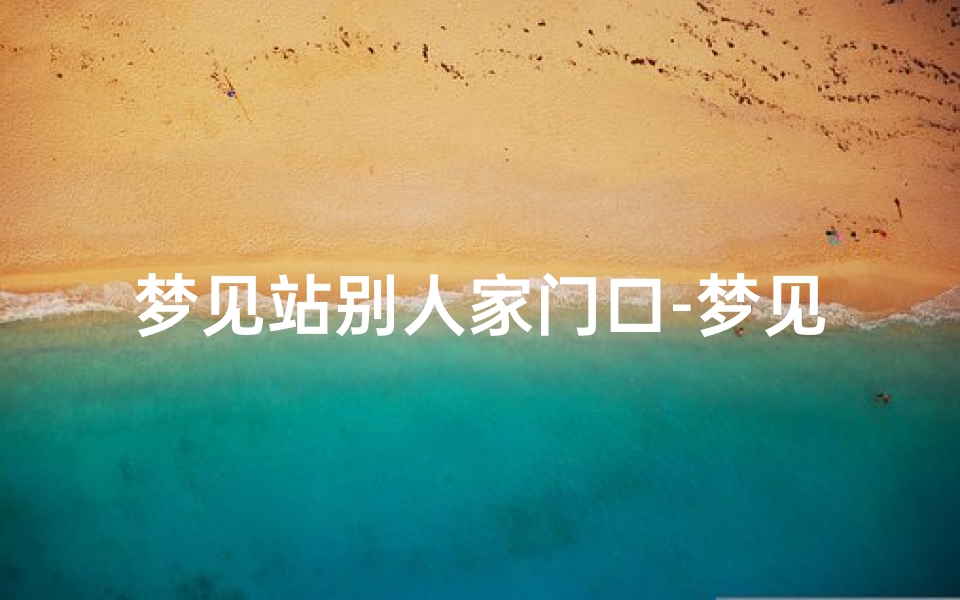 梦见站别人家门口-梦见站别人家门口拉大便