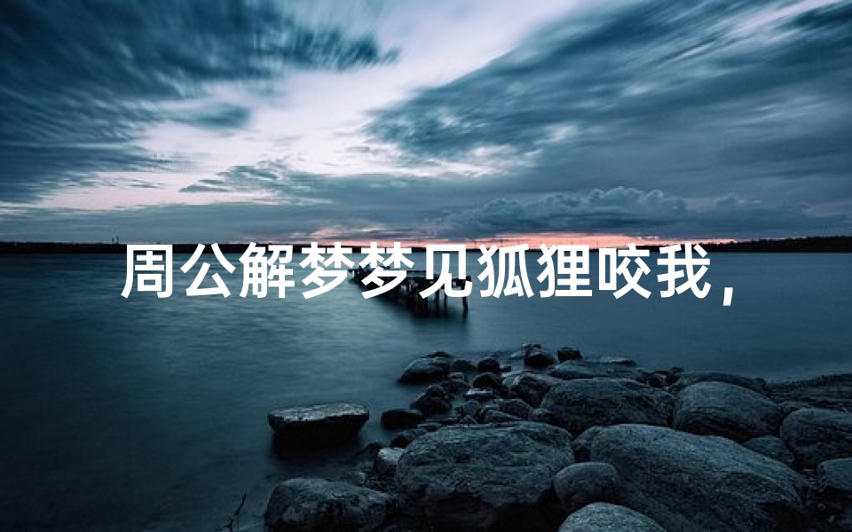 周公解梦梦见狐狸咬我,梦境解析与心理暗示