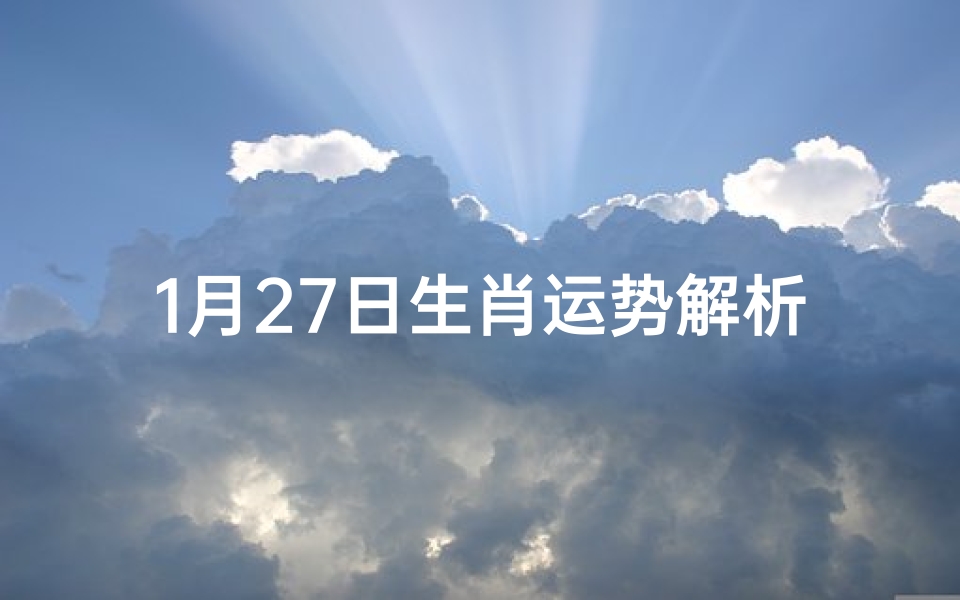 1月27日生肖运势解析,掌握命运走向