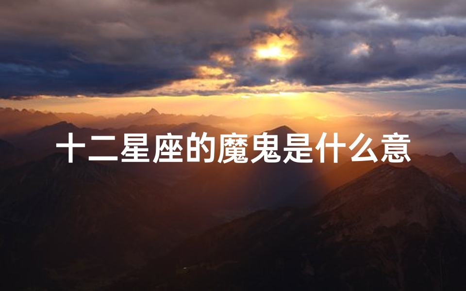 十二星座的魔鬼是什么意思(十二星座变成魔鬼谁最可怕)