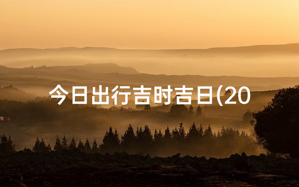 今日出行吉时吉日(2025年3月4日黄道吉日查询)