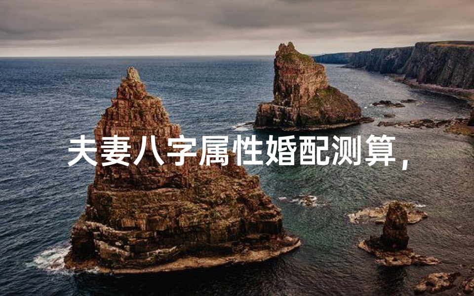夫妻八字属性婚配测算,揭秘命理中的姻缘密码