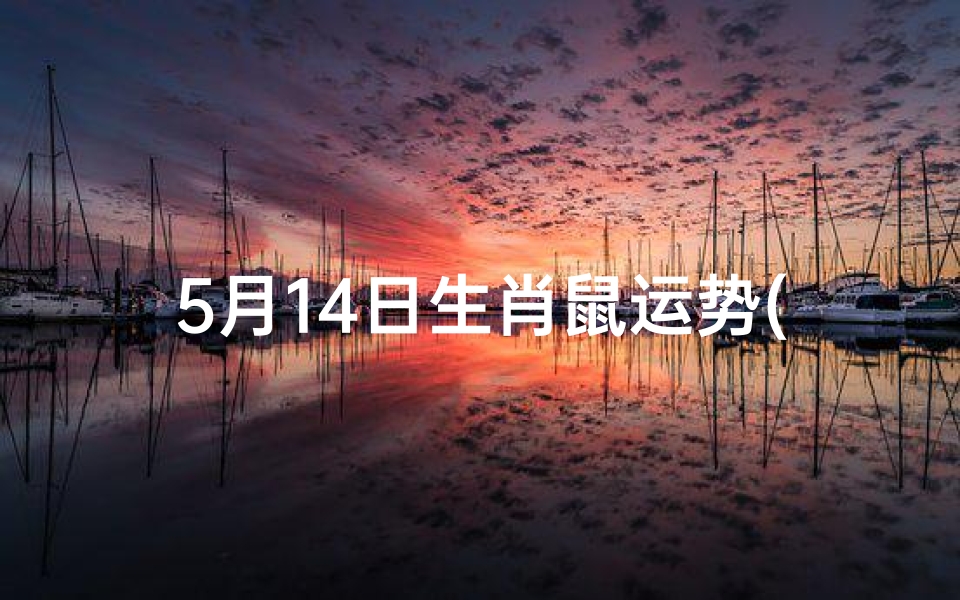 5月14日生肖鼠运势(5月14日生肖鼠运势怎么样)
