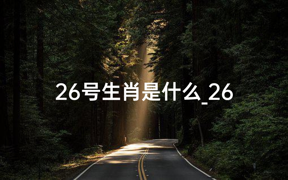 26号生肖是什么_26日生肖运势排行榜:揭秘今日运势谁最旺