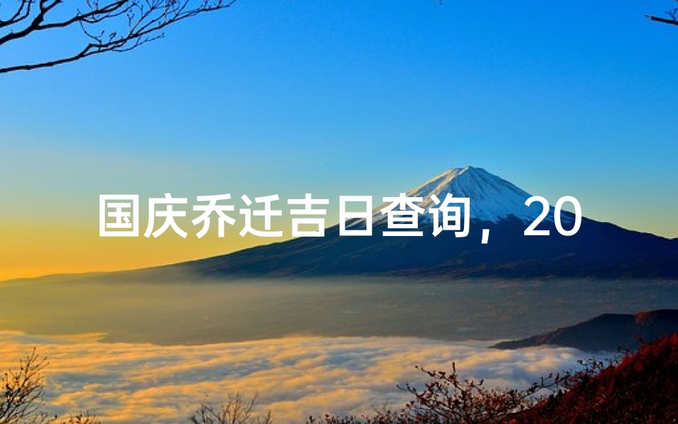 国庆乔迁吉日查询,2023年最佳搬家入宅黄道吉日一览