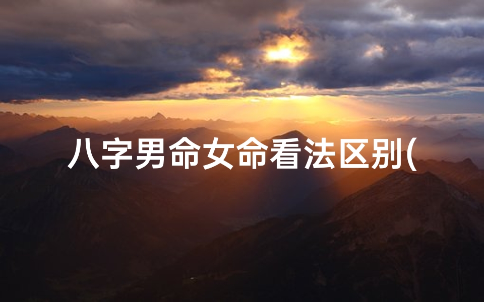 八字男命女命看法区别(八字揭秘:精准断定男女命理运势)