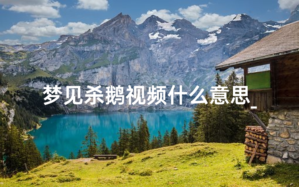 梦见杀鹅视频什么意思_梦见杀鹅见血好不好