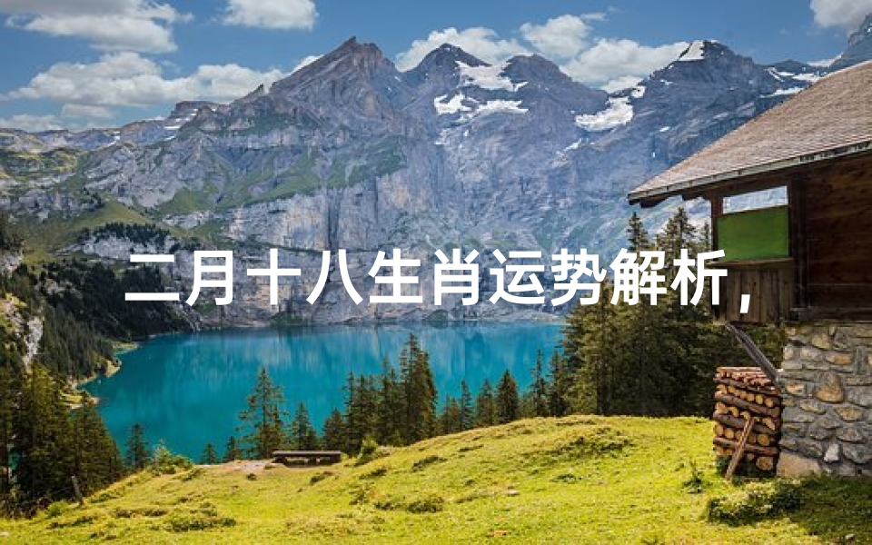 二月十八生肖运势解析,十二生肖当日运势大揭秘