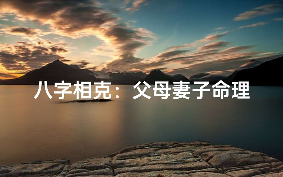 八字相克:父母妻子命理难调和