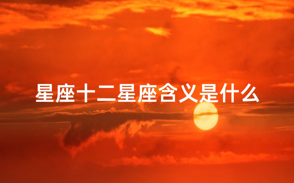 星座十二星座含义是什么(十二星座分别是什么 )