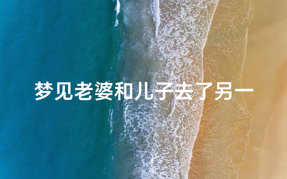 梦见老婆和儿子去了另一个城市、梦见老婆带着儿子偷偷走了