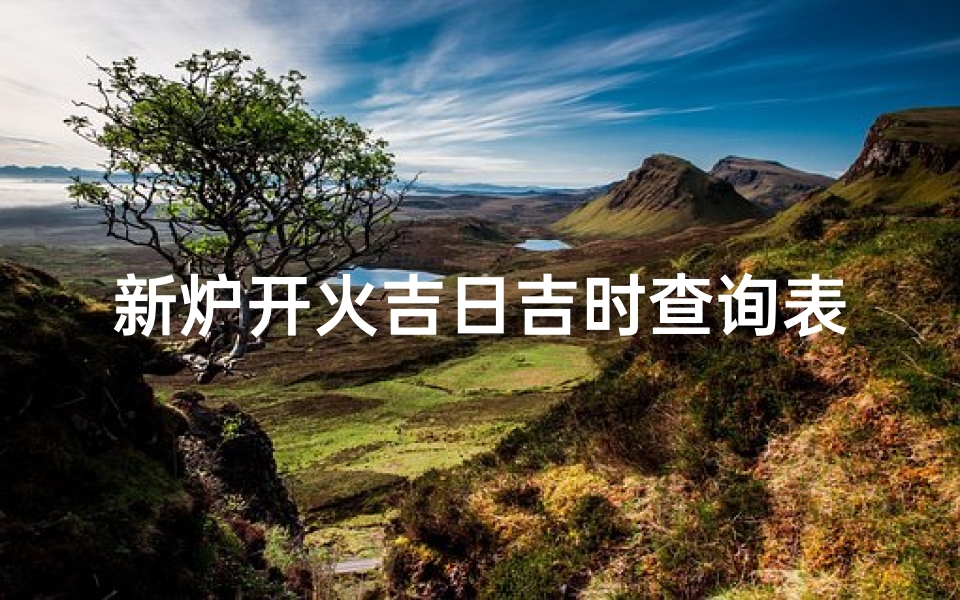 新炉开火吉日吉时查询表(2025年11月新灶开火吉日一览表)