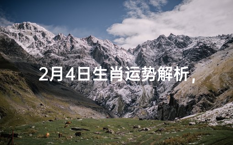 2月4日生肖运势解析,黄历吉凶详解