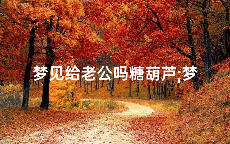 梦见给老公吗糖葫芦;梦见糖葫芦财运好不好
