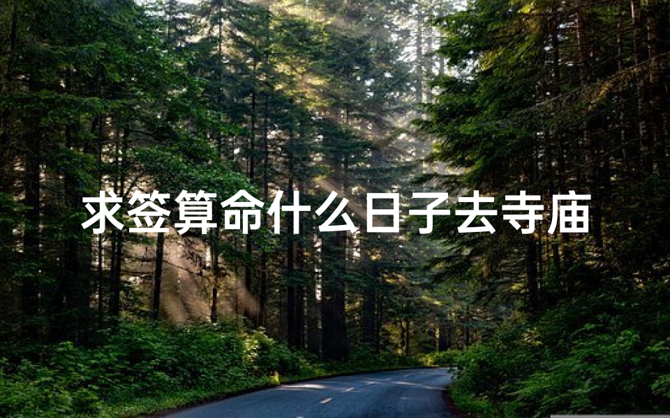 求签算命什么日子去寺庙(犯太岁上海去哪个寺庙,犯太岁去什么寺庙)