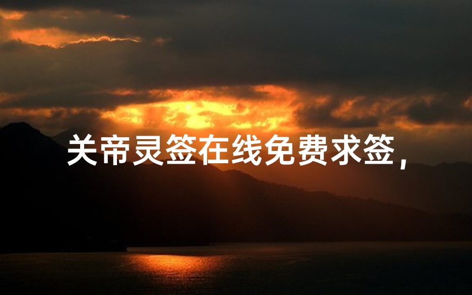 关帝灵签在线免费求签,解读神明指引的智慧