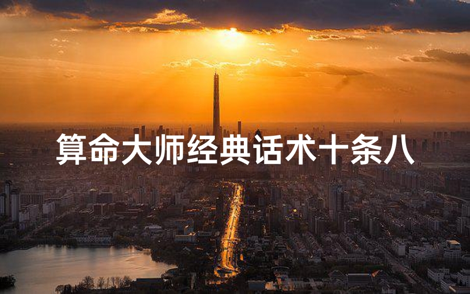 算命大师经典话术十条八字(算命万能顺口溜)