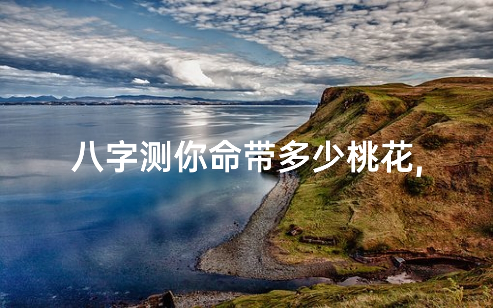 八字测你命带多少桃花,八字测命中几朵桃花